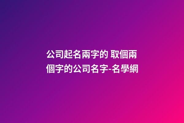 公司起名兩字的 取個兩個字的公司名字-名學網-第1張-公司起名-玄機派